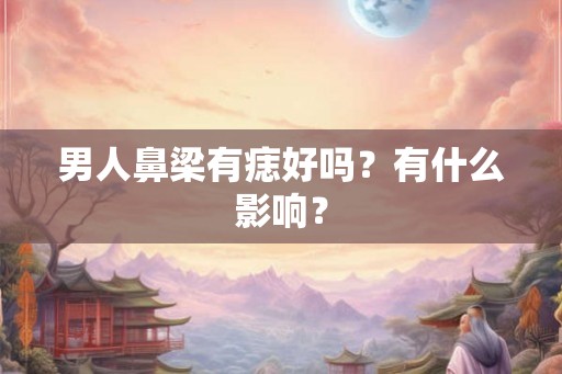 男人鼻梁有痣好吗？有什么影响？