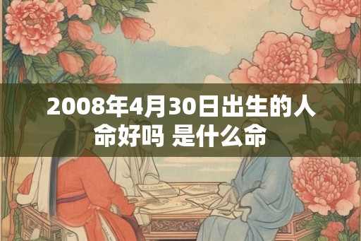 2008年4月30日出生的人命好吗 是什么命