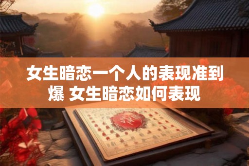 女生暗恋一个人的表现准到爆 女生暗恋如何表现