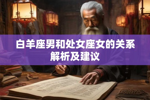 白羊座男和处女座女的关系解析及建议