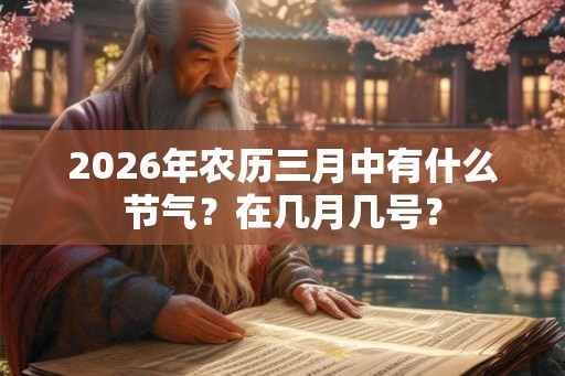 2026年农历三月中有什么节气?在几月几号? 2026年农历三月中有什么节气?在几月几号?