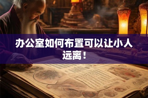 办公室如何布置可以让小人远离！