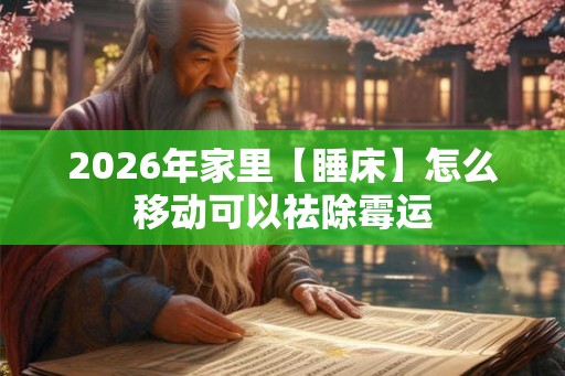 2026年家里【睡床】怎么移动可以祛除霉运