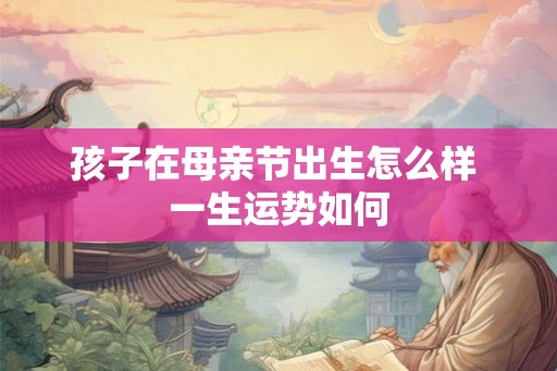 孩子在母亲节出生怎么样 一生运势如何
