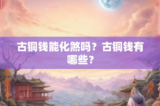 古铜钱能化煞吗？古铜钱有哪些？