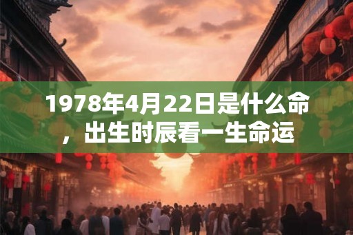 1978年4月22日是什么命，出生时辰看一生命运