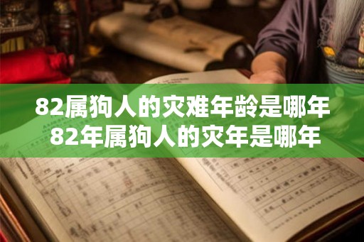 82属狗人的灾难年龄是哪年 82年属狗人的灾年是哪年