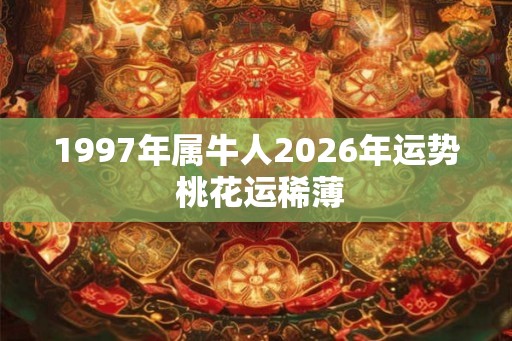 1997年属牛人2026年运势 桃花运稀薄