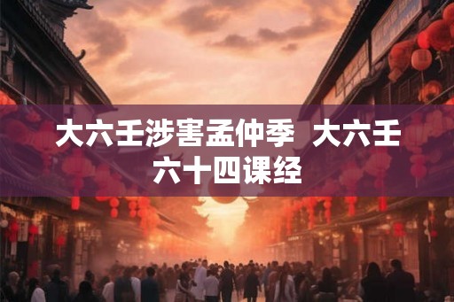 大六壬涉害孟仲季  大六壬六十四课经