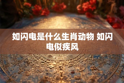 如闪电是什么生肖动物 如闪电似疾风 如闪电是什么生肖动物 如闪电似疾风