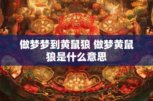 做梦梦到黄鼠狼 做梦黄鼠狼是什么意思