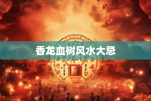 香龙血树风水大忌 香龙血树风水大忌