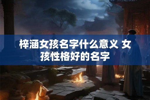 梓涵女孩名字什么意义 女孩性格好的名字