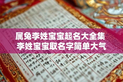 属兔李姓宝宝起名大全集 李姓宝宝取名字简单大气 属兔李姓宝宝起名大全集 李姓宝宝取名字简单大气