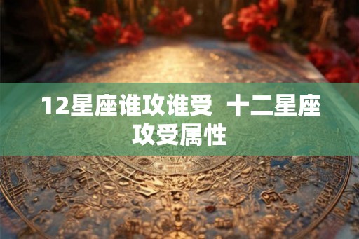 12星座谁攻谁受  十二星座攻受属性