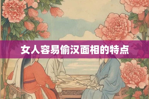 女人容易偷汉面相的特点 女人容易偷汉面相的特点