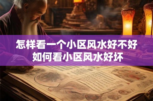 怎样看一个小区风水好不好 如何看小区风水好坏 怎样看一个小区风水好不好 如何看小区风水好坏