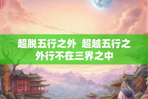 超脱五行之外  超越五行之外行不在三界之中