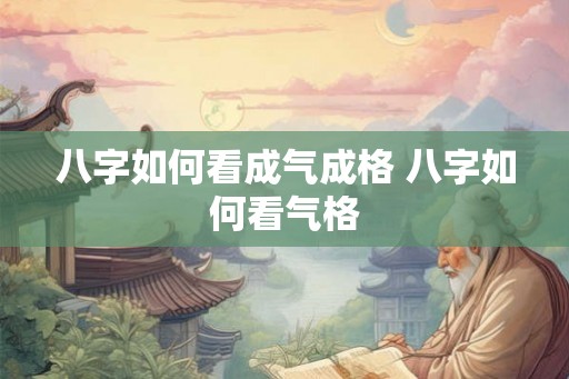八字如何看成气成格 八字如何看气格 八字如何看成气成格 八字如何看气格