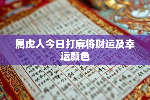 属虎人今日打麻将财运及幸运颜色 属虎人今日打麻将财运及幸运颜色