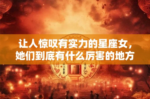 让人惊叹有实力的星座女，她们到底有什么厉害的地方？