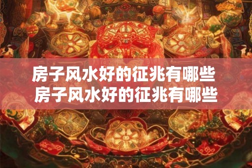 房子风水好的征兆有哪些 房子风水好的征兆有哪些