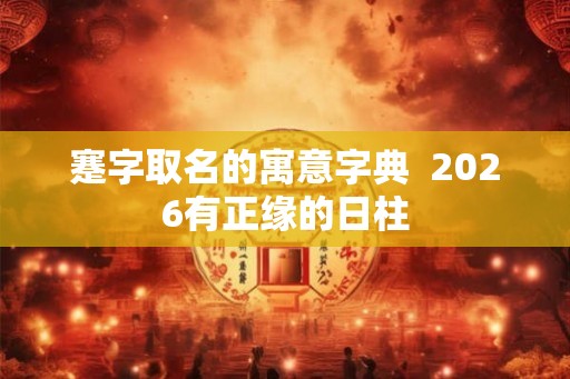 蹇字取名的寓意字典  2026有正缘的日柱