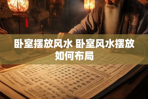 卧室摆放风水 卧室风水摆放如何布局