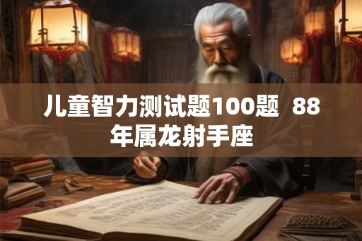 儿童智力测试题100题  88年属龙射手座