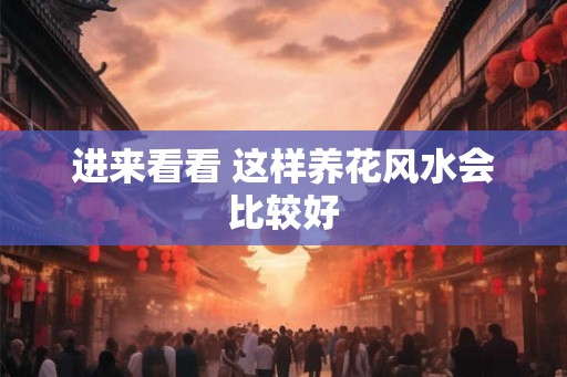 进来看看 这样养花风水会比较好