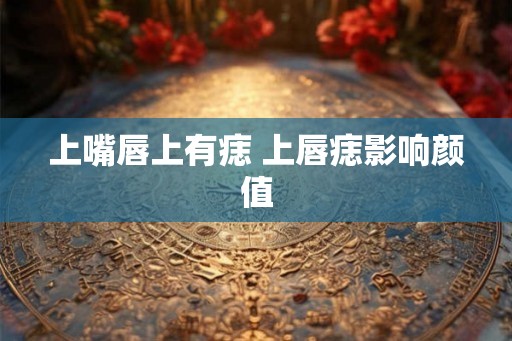 上嘴唇上有痣 上唇痣影响颜值