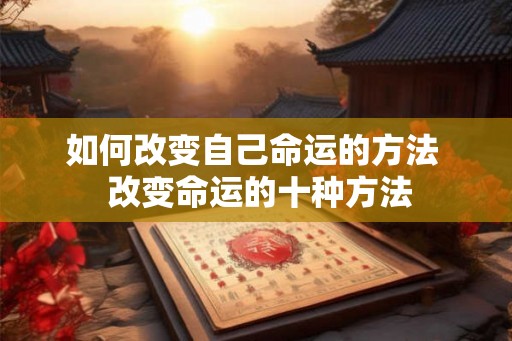 如何改变自己命运的方法 改变命运的十种方法 如何改变自己命运的方法 改变命运的十种方法
