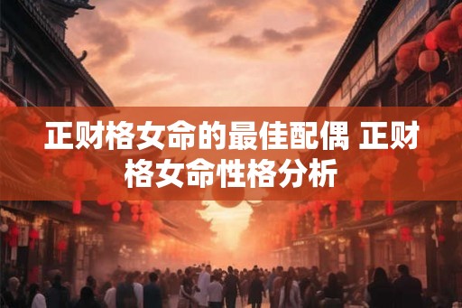 正财格女命的最佳配偶 正财格女命性格分析