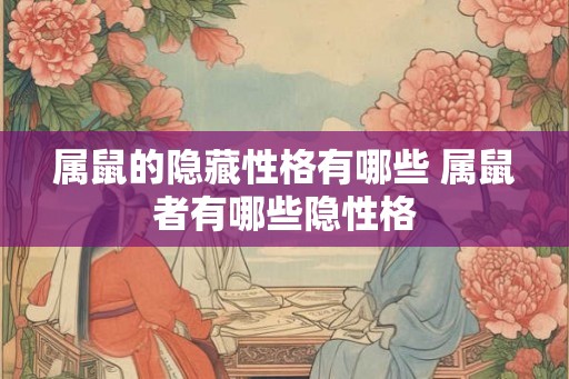 属鼠的隐藏性格有哪些 属鼠者有哪些隐性格