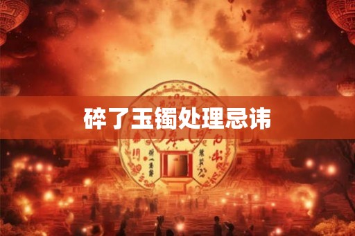 碎了玉镯处理忌讳
