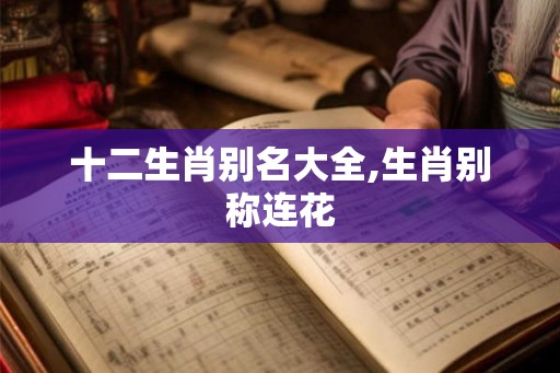 十二生肖别名大全,生肖别称连花