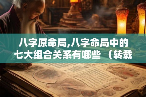 八字原命局,八字命局中的七大组合关系有哪些 （转载）