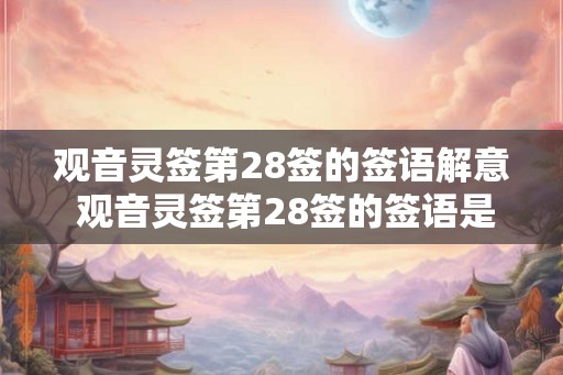 观音灵签第28签的签语解意 观音灵签第28签的签语是什么意思