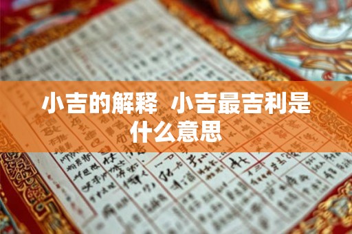 小吉的解释 小吉最吉利是什么意思 小吉的解释 小吉最吉利是什么意思