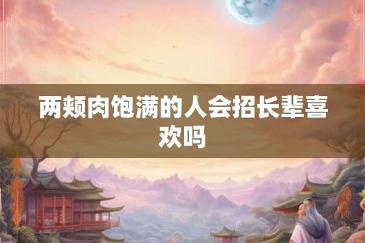 两颊肉饱满的人会招长辈喜欢吗