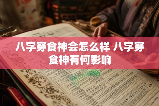 八字穿食神会怎么样 八字穿食神有何影响