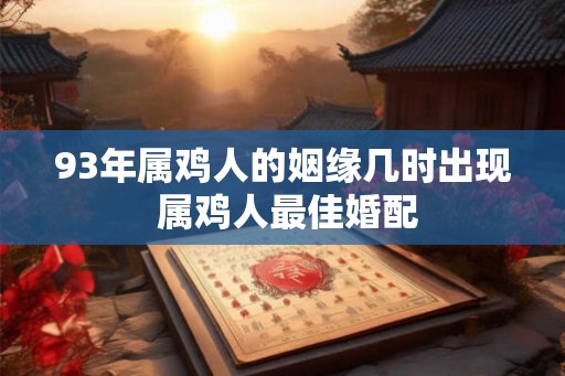 93年属鸡人的姻缘几时出现 属鸡人最佳婚配