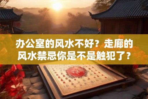 办公室的风水不好？走廊的风水禁忌你是不是触犯了？