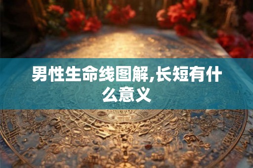 男性生命线图解,长短有什么意义 男性生命线图解,长短有什么意义