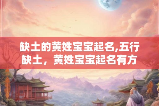 缺土的黄姓宝宝起名,五行缺土，黄姓宝宝起名有方