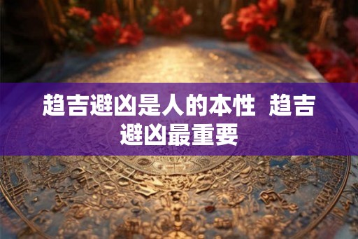 趋吉避凶是人的本性  趋吉避凶最重要