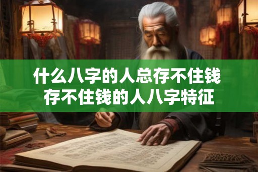 什么八字的人总存不住钱 存不住钱的人八字特征