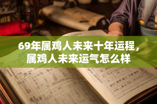 69年属鸡人未来十年运程，属鸡人未来运气怎么样