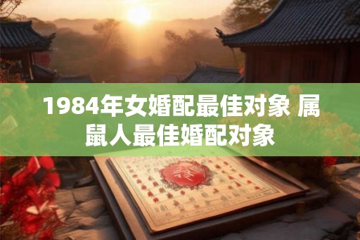 1984年女婚配最佳对象 属鼠人最佳婚配对象