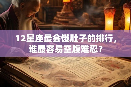 12星座最会饿肚子的排行，谁最容易空腹难忍？